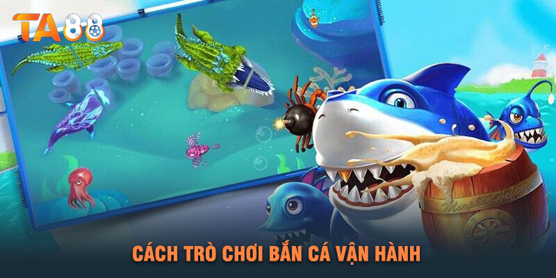 Cách Trò Chơi Bắn Cá Vận Hành