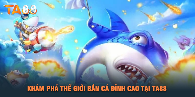 Khám Phá Thế Giới Bắn Cá Đỉnh Cao Tại TA88