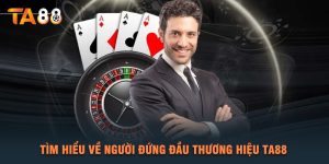 Tìm Hiểu Về Người Đứng Đầu Thương Hiệu TA88