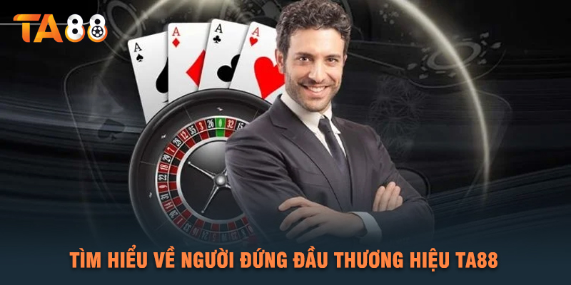 Tìm Hiểu Về Người Đứng Đầu Thương Hiệu TA88