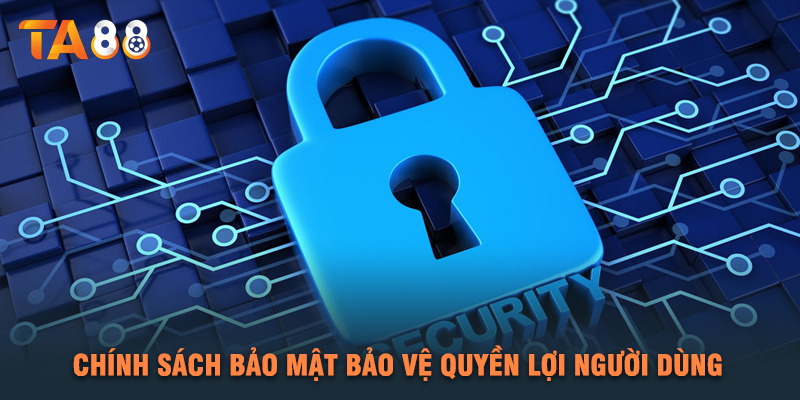 Chính Sách Bảo Mật Bảo Vệ Quyền Lợi Người Dùng