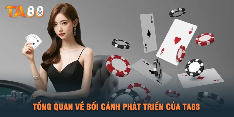 Tổng Quan Về Bối Cảnh Phát Triển Của TA88