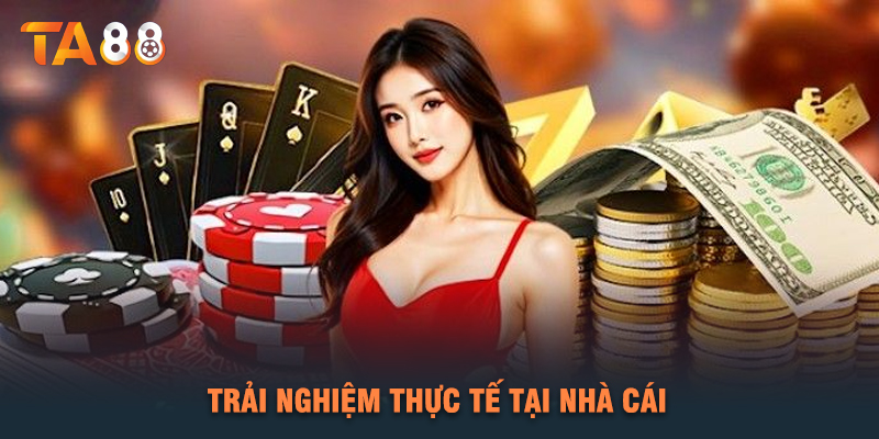 Trải Nghiệm Thực Tế Tại Nhà Cái