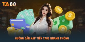 Hướng Dẫn Nạp Tiền TA88 Nhanh Chóng 