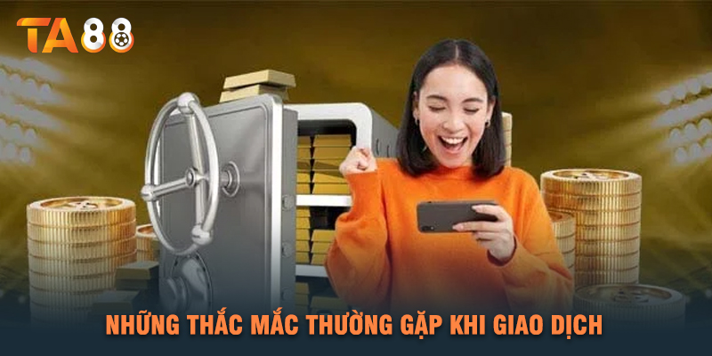 Những Thắc Mắc Thường Gặp Khi Giao Dịch